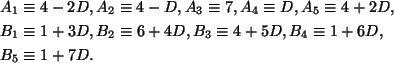 \begin{align*}
&A_1 \equiv 4-2D, A_2 \equiv 4-D,
A_3 \equiv 7, A_4 \equiv D, A_...
...uiv 6+4D,
B_3 \equiv 4+5D, B_4 \equiv 1+6D,\\
& B_5 \equiv 1+7D.
\end{align*}