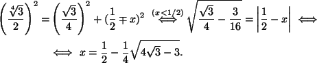 \begin{align*}
\left(\dfrac{\sqrt[4]{3}}{2}\right)^2 =&
\left(\dfrac{\sqrt3}{4}...
...vert \Iff\\
&\Iff\
x=\dfrac{1}{2}-\dfrac{1}{4}\sqrt{4\sqrt3-3}.
\end{align*}