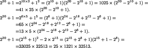 \begin{align*}
2^{30}+1=&2^{10\times3}+1^3=(2^{10}+1)(2^{20}-2^{10}+1)
=1025\ti...
...8+1)(2^{15}+1-2^8)=\\
=&33025\times32513=25\times1321\times32513.
\end{align*}
