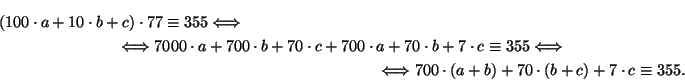 \begin{multline*}
(100\cdot a + 10\cdot b + c)\cdot 77\equiv 355 \Iff\\
\Iff 70...
... \Iff
700\cdot (a + b) + 70\cdot (b + c) + 7\cdot c\equiv 355.
\end{multline*}