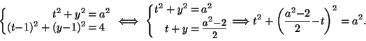 \begin{displaymath}
\left\{\begin{array}{@{}r@{\:=\:}l@{}}
t^2+y^2&a^2\\
(t{-}...
...Longrightarrow
t^2+\left(\frac{a^2{-}2}{2}{-}t\right)^2=a^2.
\end{displaymath}
