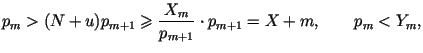 $\displaystyle p_m>(N+u)p_{m+1}\geqslant\frac{X_m}{p_{m+1}}\cdot
p_{m+1}=X+m,\qquad p_m<Y_m,
$