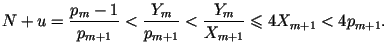$\displaystyle N+u=\frac{p_m-1}{p_{m+1}}<\frac{Y_m}{p_{m+1}}<
\frac{Y_m}{X_{m+1}}\leqslant 4X_{m+1}<4p_{m+1}.
$