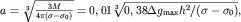 $a = \sqrt[3]{ \frac{3M}{4\pi(\sigma -\sigma_{0} )} } =0,01 \sqrt[3]{0,38\Delta {g}_{\max } {h}^{2}/(\sigma -{\sigma }_{0} )},$