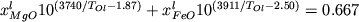 $x_{MgO}^l 10^{(3740/T_{Ol} - 1.87)} + x_{FeO}^l 10^{(3911/T_{Ol} - 2.50)} = 0.667$