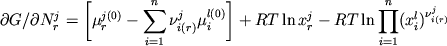 \begin{displaymath} \partial G/ \partial N_r^j = \Bigg[ \mu_r^{j(0)} - \sum_{i=1}^n \nu_{i(r)}^j \mu_i^{l(0)} \Bigg] + RT \ln x_r^j - RT \ln \prod_{i=1}^n (x_i^l)^{\nu_{i(r)}^j} \end{displaymath}