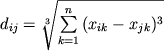 $d_{ij} = \sqrt[{3}]{{{\sum\limits_{k = 1}^{n} {(x_{ik} - x_{jk} )^{3}} }}}$