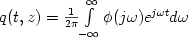 $q(t,z) = {\frac{{1}}{{2\pi}} }{\int\limits_{ - \infty} ^{\infty} {\phi 
  (j\omega )e^{j\omega t}d\omega}}$