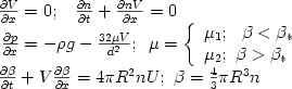 $
\begin{array}{l}
 {\frac{{\partial V}}{{\partial x}}} = 0;\,\,\,\,\,{\frac{{\partial 
n}}{{\partial t}}} + {\frac{{\partial nV}}{{\partial x}}} = 0 \\ 
 \,{\frac{{\partial p}}{{\partial x}}} = - \rho g - {\frac{{32\mu 
V}}{{d^{2}}}};\,\,\,\mu = {\left\{ {\begin{array}{l}
 {\mu _{1} ;\,\,\,\,\beta < \beta _{\ast}}   \\ 
 {\mu _{2} ;\,\,\beta > \beta _{\ast}}   \\ 
 \end{array}} \right.} \\ 
 {\frac{{\partial \beta}} {{\partial t}}} + V{\frac{{\partial \beta 
}}{{\partial x}}} = 4\pi R^{2}nU;\,\,\beta = {\frac{{4}}{{3}}}\pi R^{3}n \\ 
 \end{array}$