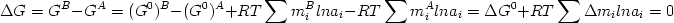  \begin {displaymath} \Delta G = G^B - G^A = (G^0)^B - (G^0)^A + RT \sum m_{i}^{B} ln a_i  - RT \sum m_{i}^{A} ln a_i = \Delta G^0 + RT \sum \Delta m_{i} ln a_i = 0 \end{displaymath} 