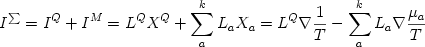  \begin {displaymath} I^{\sum} = I^Q + I^M  = L^Q X^Q + \sum_a^k L_a X_a = L^Q \nabla {{1} \over {T}} - \sum_a^k L_a \nabla {{\mu_a} \over {T}} \end{displaymath} 