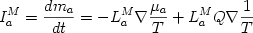  \begin {displaymath} I_{a}^M = {{dm_a} \over {dt}} = - L_{a}^M \nabla {{\mu_a} \over {T}} + L_{a}^MQ \nabla {{1} \over {T}} \end{displaymath} 