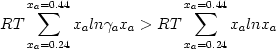  \begin {displaymath} RT \sum_{x_a = 0.24}^{x_a = 0.44} x_a ln \gamma_a	x_a > RT \sum_{x_a = 0.24}^{x_a = 0.44} x_a ln x_a \end{displaymath} 