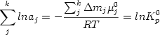  \begin {displaymath} \sum_j^k lna_j = - {{\sum_j^k \Delta m_j \mu_{j}^{0}} \over {RT}} = ln K^{0}_{p} \end{displaymath} 