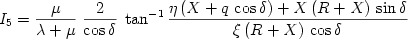  \begin {displaymath}
I_5  = {\mu  \over {\lambda  + \mu }}\;{2 \over {\cos \delta }}\;\tan ^{ - 1} {{\eta \left( {X + q\,\cos \delta } \right) + X\left( {R + X} \right)\,\sin \delta } \over {\xi \left( {R + X} \right)\,\cos \delta }}
\end{displaymath} 