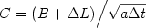\begin {displaymath} 
C = {{\left( {B + \Delta L} \right)} \mathord{\left/
 {\vphantom {{\left( {B + \Delta L} \right)} {\sqrt {a\Delta t} }}} \right.
 \kern-\nulldelimiterspace} {\sqrt {a\Delta t} }}
\end{displaymath} 