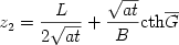 \begin {displaymath} 
z_2  = \frac{L}{{2\sqrt {at} }} + \frac{{\sqrt {at} }}{B}{\rm{cth}}\overline G 
  \end{displaymath} 