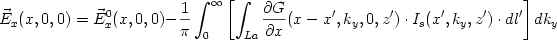 \begin{displaymath} \vec{E}_x(x,0,0)=\vec{E}^0_x(x,0,0)-{{1}\over{\pi}}\int_0^\infty \left[ \int_{La} {{\partial G}\over{\partial x}} (x-x',k_y,0,z')\cdot I_s (x',k_y,z')\cdot dl' \right] dk_y \end{displaymath} 